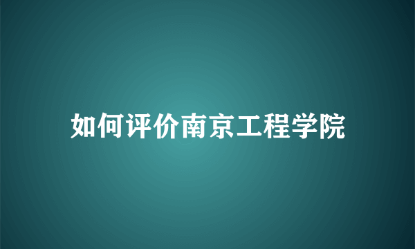 如何评价南京工程学院