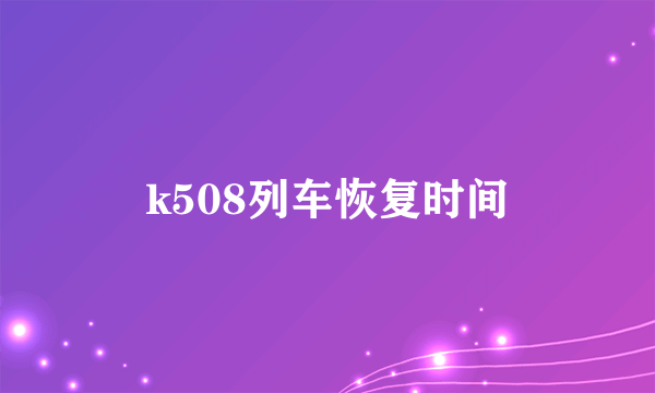 k508列车恢复时间