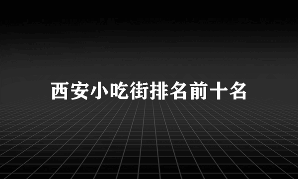 西安小吃街排名前十名