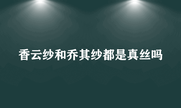 香云纱和乔其纱都是真丝吗