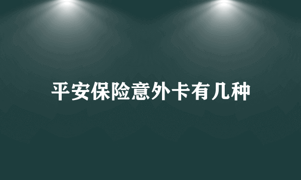 平安保险意外卡有几种