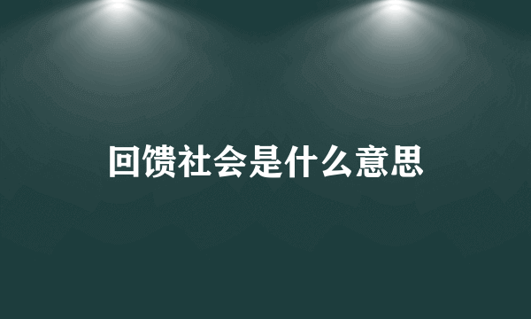 回馈社会是什么意思