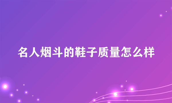 名人烟斗的鞋子质量怎么样