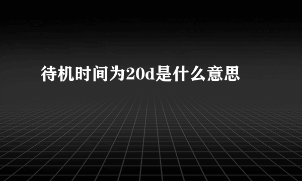 待机时间为20d是什么意思