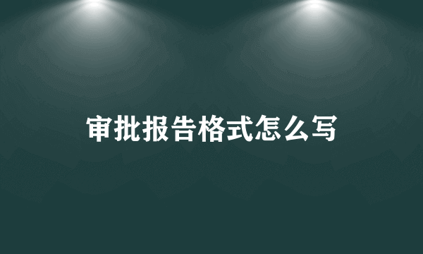 审批报告格式怎么写