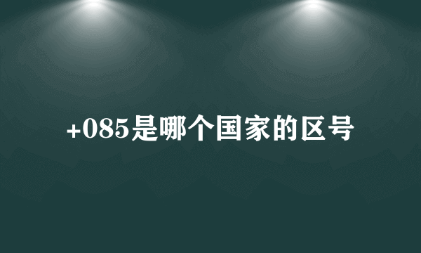 +085是哪个国家的区号