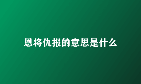 恩将仇报的意思是什么