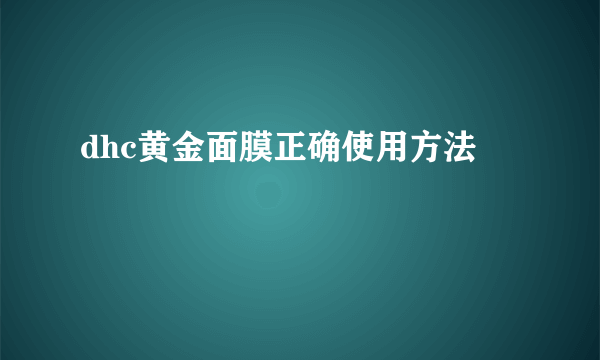 dhc黄金面膜正确使用方法