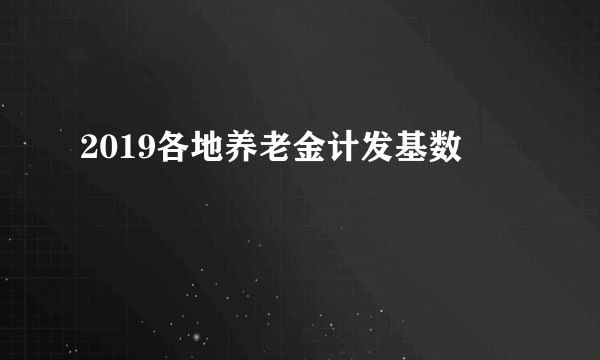 2019各地养老金计发基数