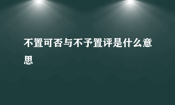 不置可否与不予置评是什么意思