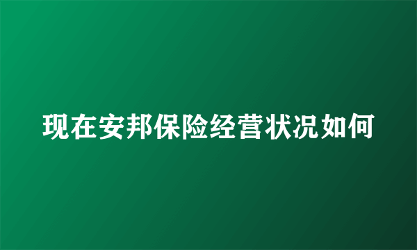 现在安邦保险经营状况如何