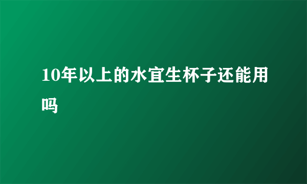 10年以上的水宜生杯子还能用吗