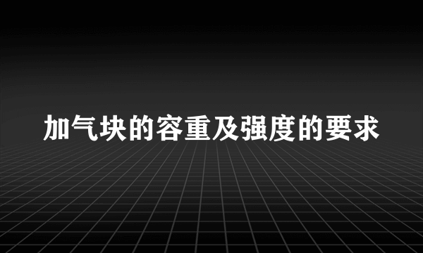 加气块的容重及强度的要求