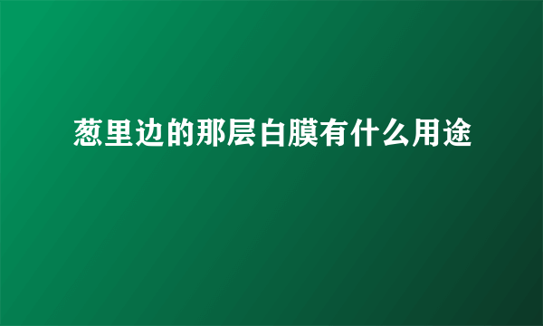 葱里边的那层白膜有什么用途