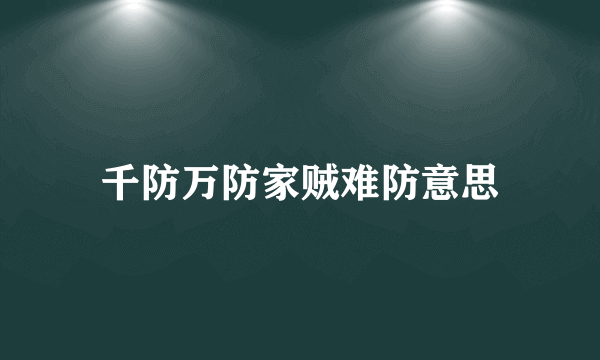 千防万防家贼难防意思