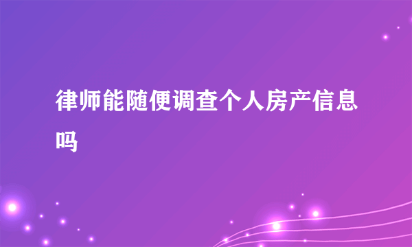 律师能随便调查个人房产信息吗