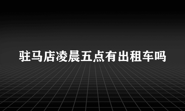 驻马店凌晨五点有出租车吗