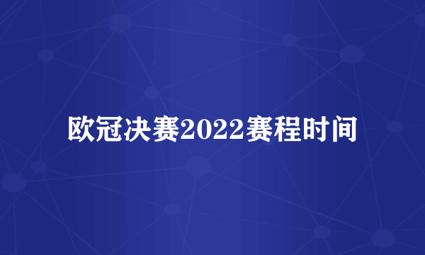 欧冠决赛2022赛程时间