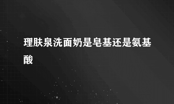 理肤泉洗面奶是皂基还是氨基酸