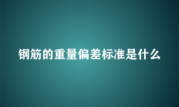 钢筋的重量偏差标准是什么