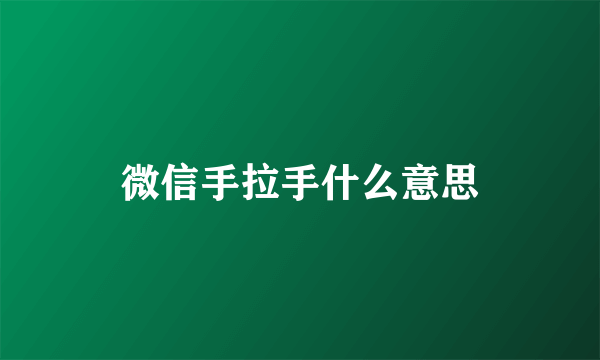 微信手拉手什么意思