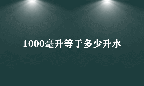 1000毫升等于多少升水