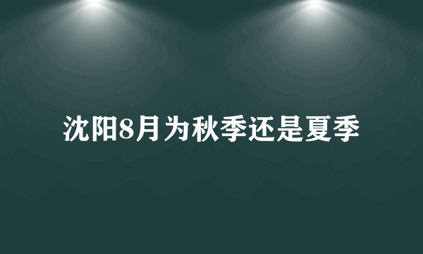 沈阳8月为秋季还是夏季