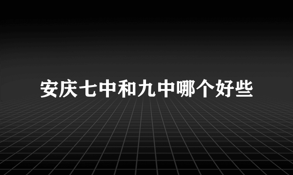 安庆七中和九中哪个好些