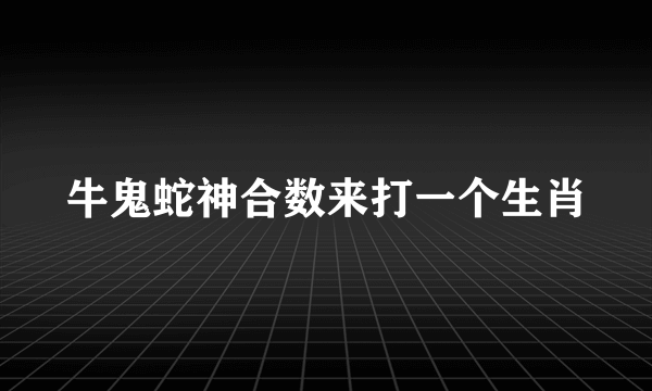 牛鬼蛇神合数来打一个生肖