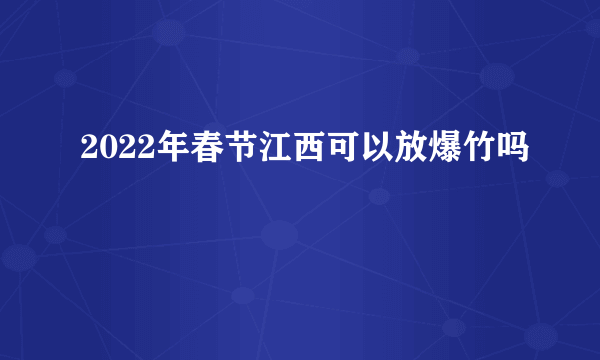 2022年春节江西可以放爆竹吗