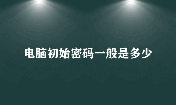 电脑初始密码一般是多少