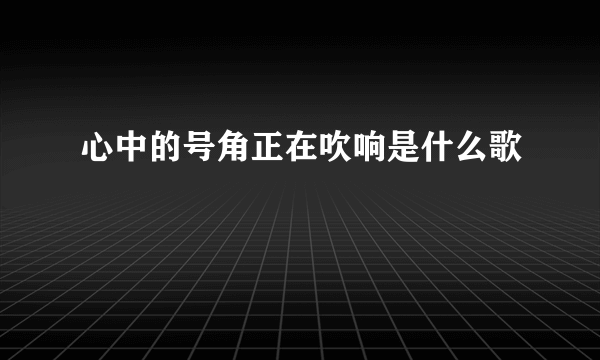 心中的号角正在吹响是什么歌