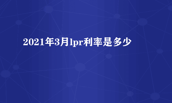 2021年3月lpr利率是多少