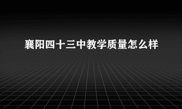 襄阳四十三中教学质量怎么样