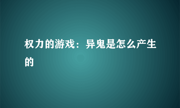 权力的游戏：异鬼是怎么产生的