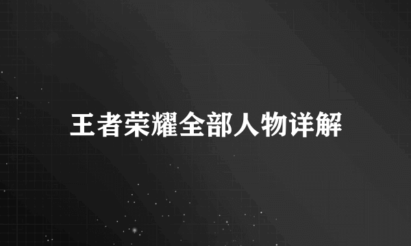 王者荣耀全部人物详解