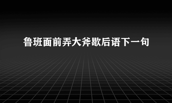 鲁班面前弄大斧歇后语下一句