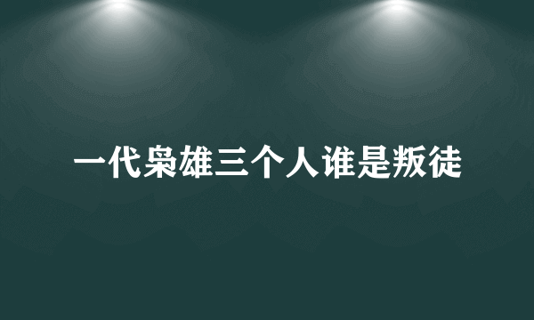 一代枭雄三个人谁是叛徒