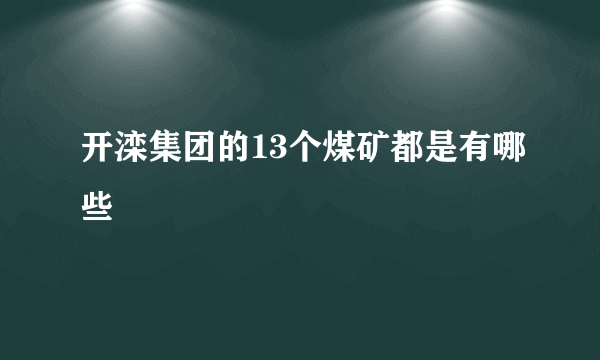 开滦集团的13个煤矿都是有哪些