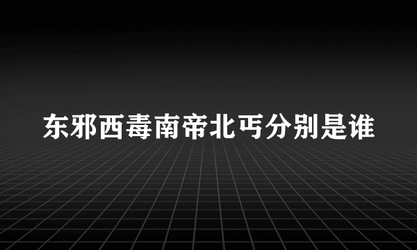 东邪西毒南帝北丐分别是谁