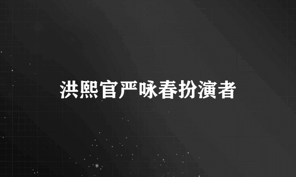 洪熙官严咏春扮演者