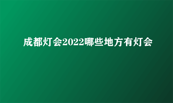 成都灯会2022哪些地方有灯会