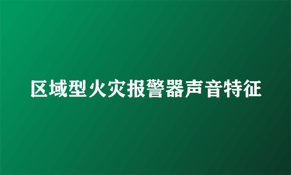 区域型火灾报警器声音特征