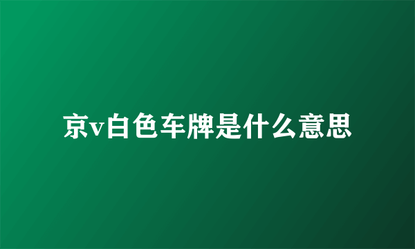 京v白色车牌是什么意思