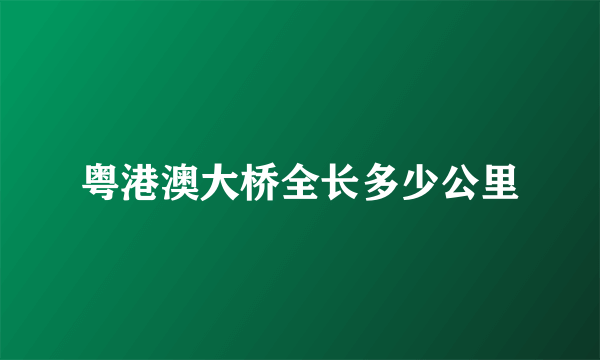 粤港澳大桥全长多少公里