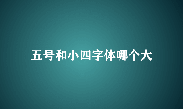 五号和小四字体哪个大