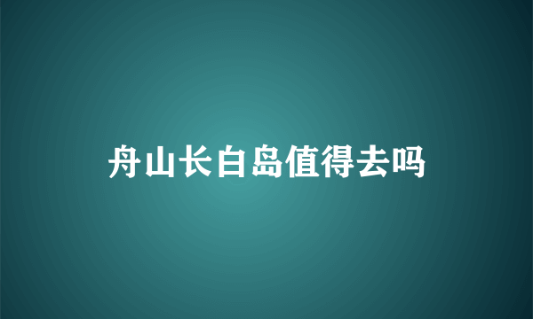 舟山长白岛值得去吗