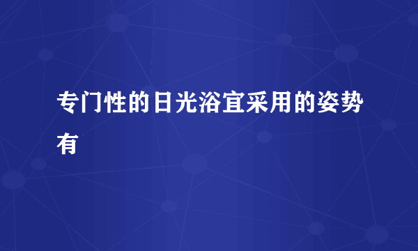 专门性的日光浴宜采用的姿势有