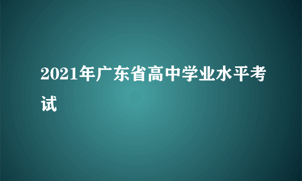 2021年广东省高中学业水平考试