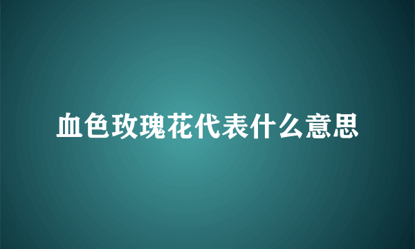 血色玫瑰花代表什么意思